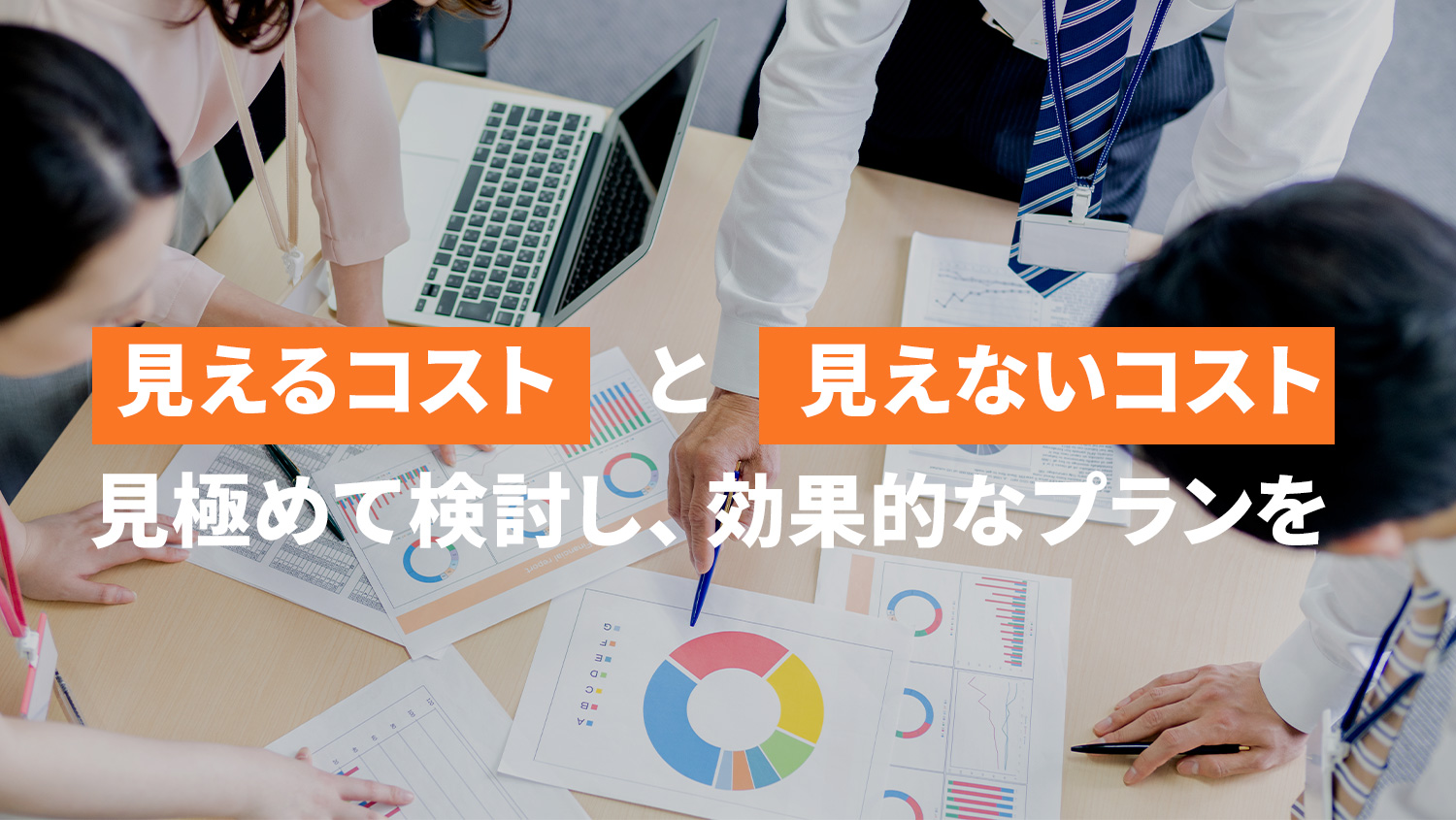 見えるコストと見えないコスト。見極めて検討し、効果的なプランを。